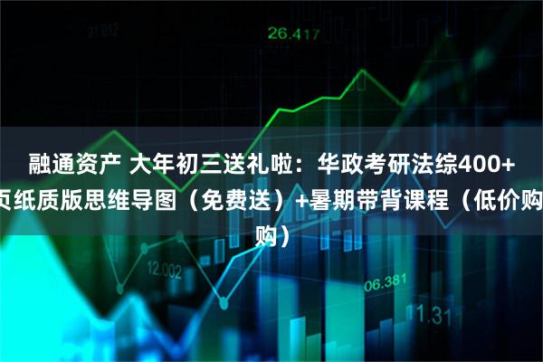 融通资产 大年初三送礼啦：华政考研法综400+页纸质版思维导图（免费送）+暑期带背课程（低价购）